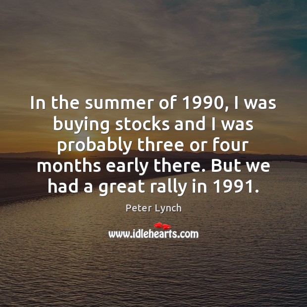 In the summer of 1990, I was buying stocks and I was probably Peter Lynch Picture Quote