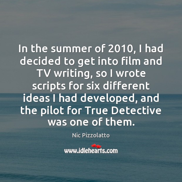 In the summer of 2010, I had decided to get into film and Nic Pizzolatto Picture Quote