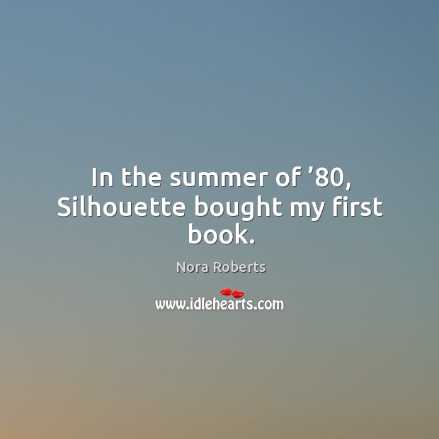 In the summer of ’80, silhouette bought my first book. Nora Roberts Picture Quote