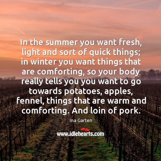 In the summer you want fresh, light and sort of quick things; in winter you want things that are Ina Garten Picture Quote