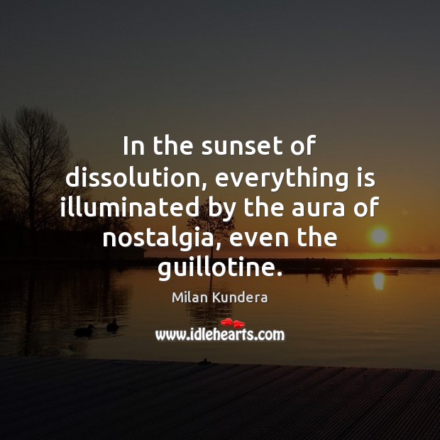 In the sunset of dissolution, everything is illuminated by the aura of Milan Kundera Picture Quote
