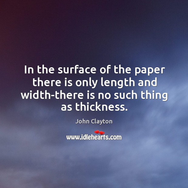 In the surface of the paper there is only length and width-there is no such thing as thickness. John Clayton Picture Quote