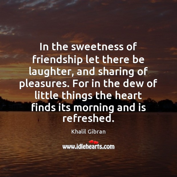 In the sweetness of friendship let there be laughter, and sharing of Khalil Gibran Picture Quote