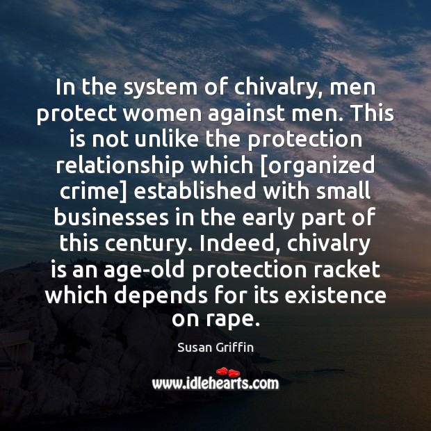 In the system of chivalry, men protect women against men. This is Susan Griffin Picture Quote