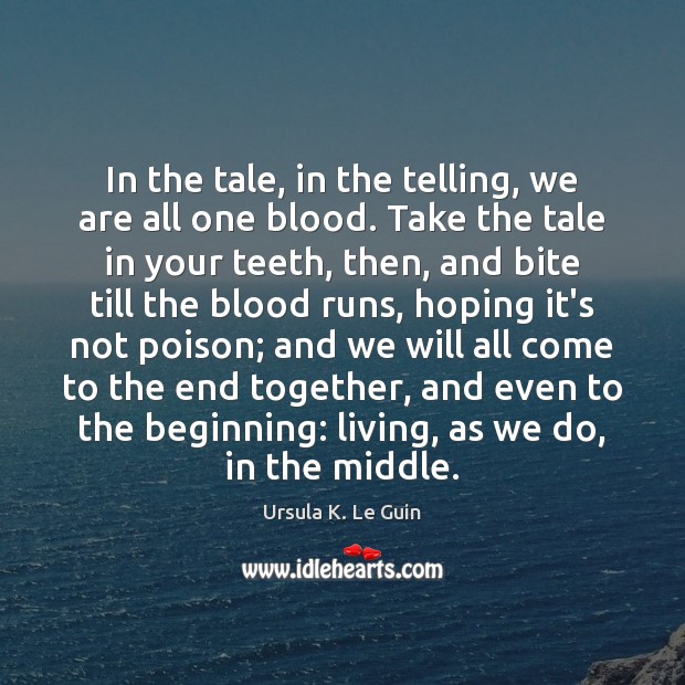 In the tale, in the telling, we are all one blood. Take Image