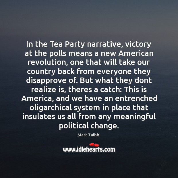 In the Tea Party narrative, victory at the polls means a new Matt Taibbi Picture Quote