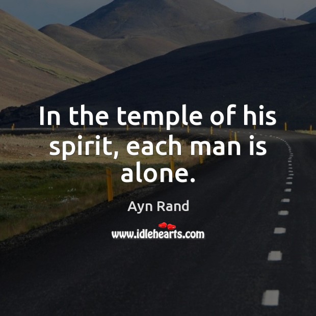 In the temple of his spirit, each man is alone. Ayn Rand Picture Quote