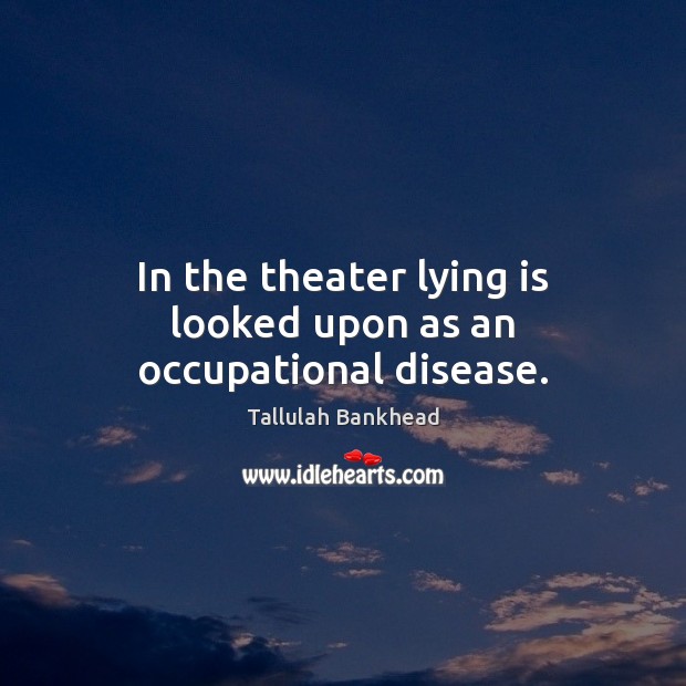 In the theater lying is looked upon as an occupational disease. Tallulah Bankhead Picture Quote