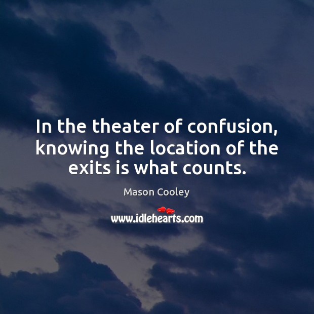In the theater of confusion, knowing the location of the exits is what counts. Mason Cooley Picture Quote