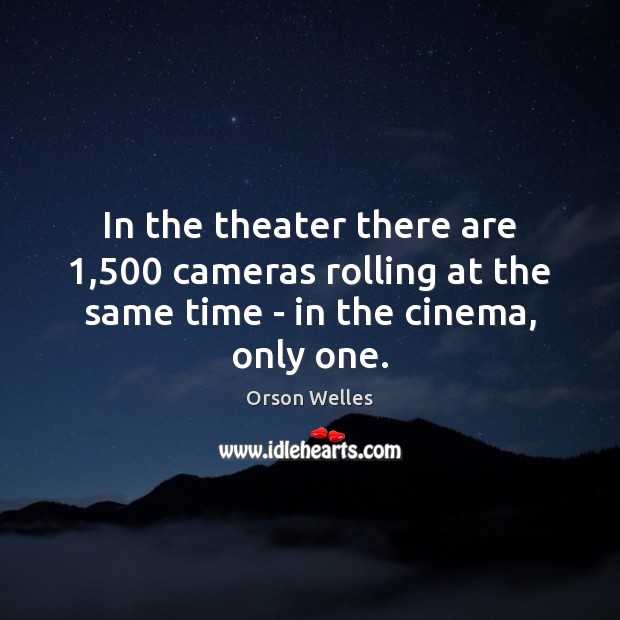 In the theater there are 1,500 cameras rolling at the same time – in the cinema, only one. Orson Welles Picture Quote