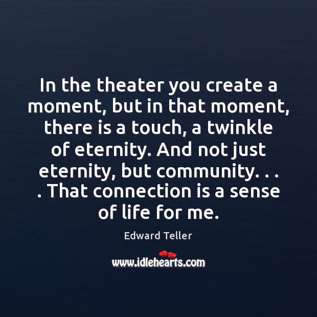 In the theater you create a moment, but in that moment, there Edward Teller Picture Quote