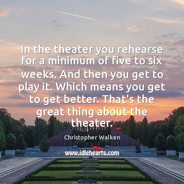 In the theater you rehearse for a minimum of five to six Christopher Walken Picture Quote