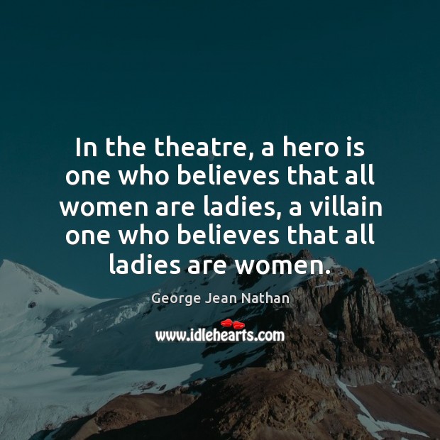 In the theatre, a hero is one who believes that all women George Jean Nathan Picture Quote