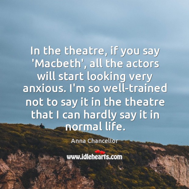 In the theatre, if you say ‘Macbeth’, all the actors will start Anna Chancellor Picture Quote