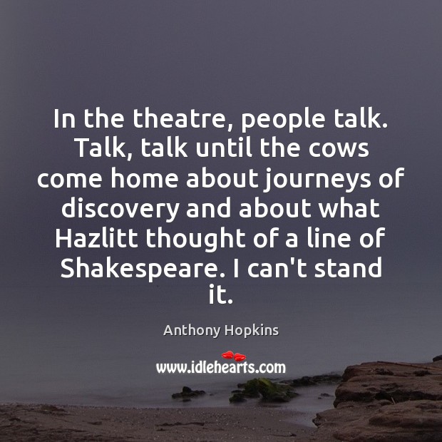 In the theatre, people talk. Talk, talk until the cows come home Anthony Hopkins Picture Quote