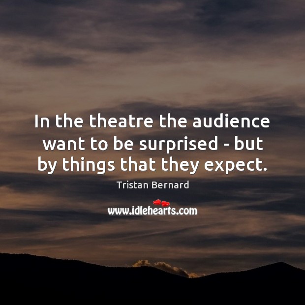 In the theatre the audience want to be surprised – but by things that they expect. Tristan Bernard Picture Quote