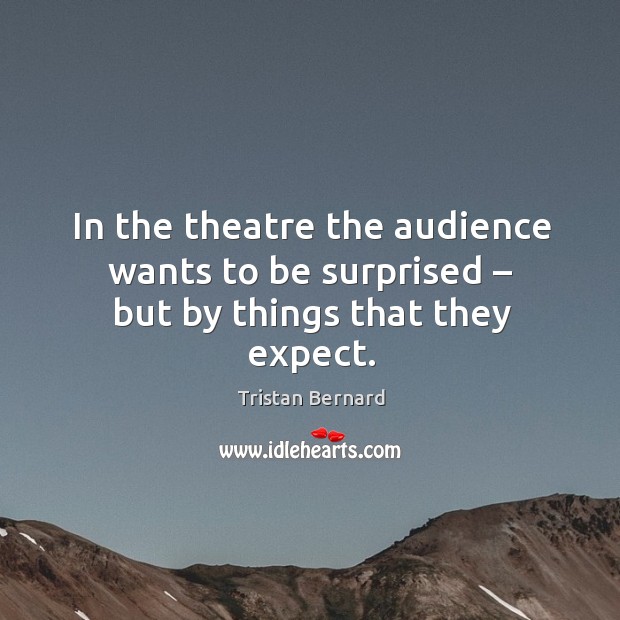 In the theatre the audience wants to be surprised – but by things that they expect. Tristan Bernard Picture Quote