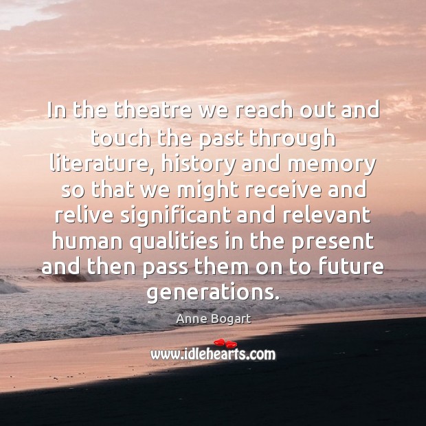 In the theatre we reach out and touch the past through literature, Anne Bogart Picture Quote