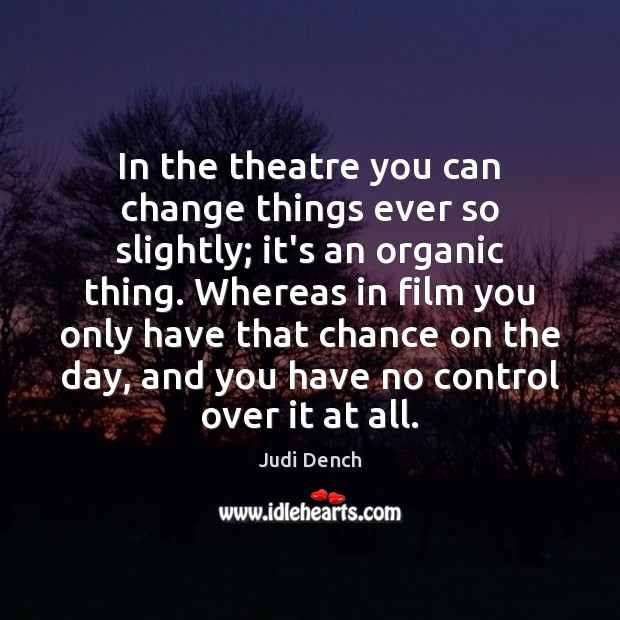 In the theatre you can change things ever so slightly; it’s an Judi Dench Picture Quote