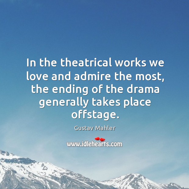 In the theatrical works we love and admire the most, the ending of the drama generally takes place offstage. Image