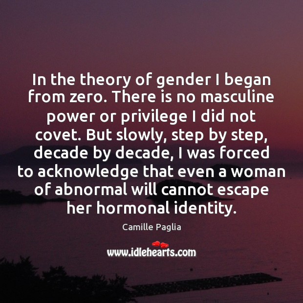 In the theory of gender I began from zero. There is no Camille Paglia Picture Quote