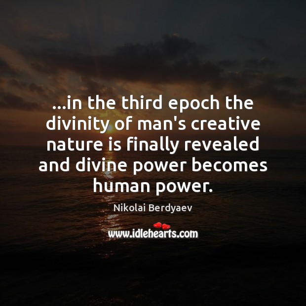 …in the third epoch the divinity of man’s creative nature is finally Nikolai Berdyaev Picture Quote