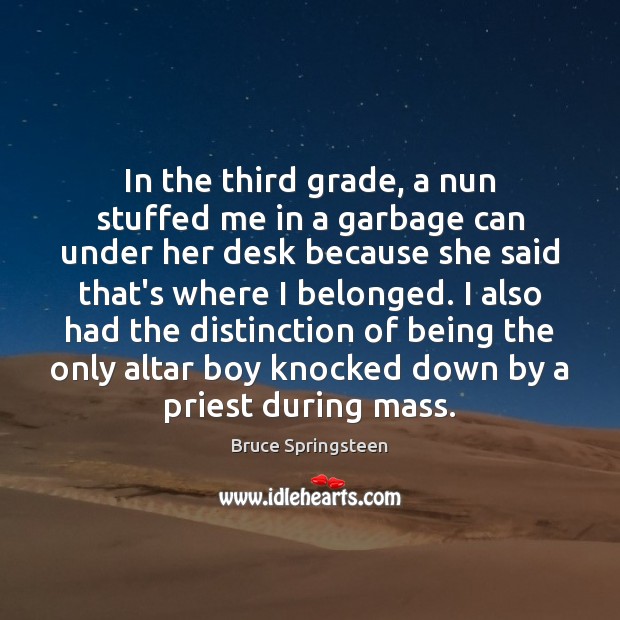 In the third grade, a nun stuffed me in a garbage can Bruce Springsteen Picture Quote
