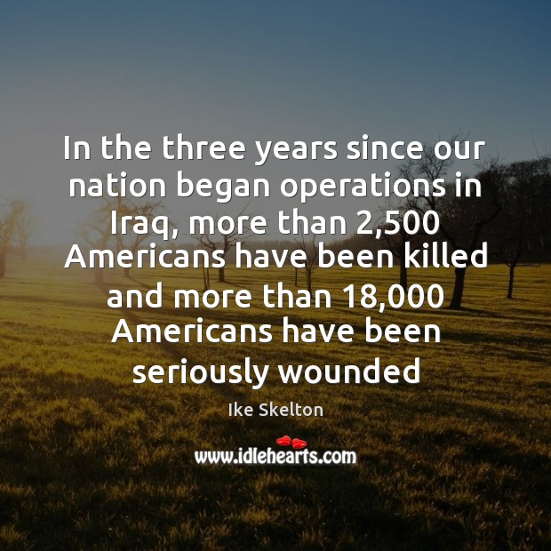 In the three years since our nation began operations in Iraq, more Ike Skelton Picture Quote