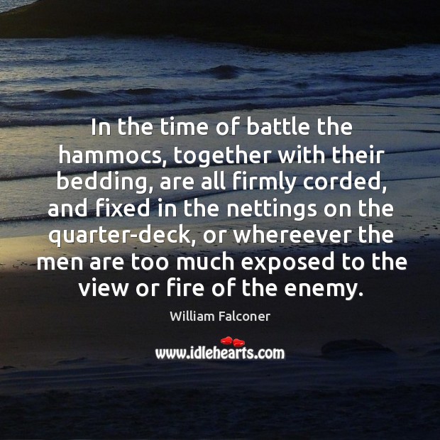 In the time of battle the hammocs, together with their bedding, are all firmly corded William Falconer Picture Quote