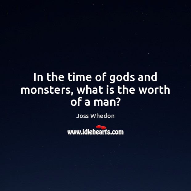 In the time of Gods and monsters, what is the worth of a man? Joss Whedon Picture Quote