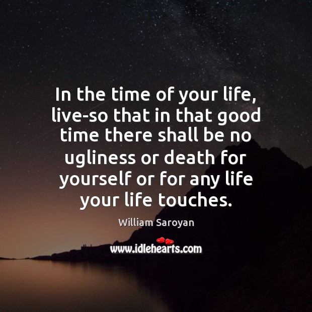 In the time of your life, live-so that in that good time William Saroyan Picture Quote