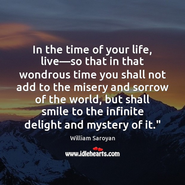 In the time of your life, live—so that in that wondrous William Saroyan Picture Quote