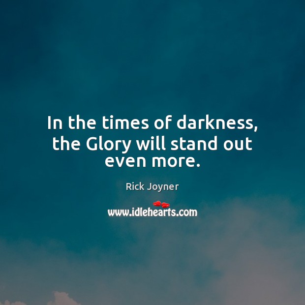 In the times of darkness, the Glory will stand out even more. Image