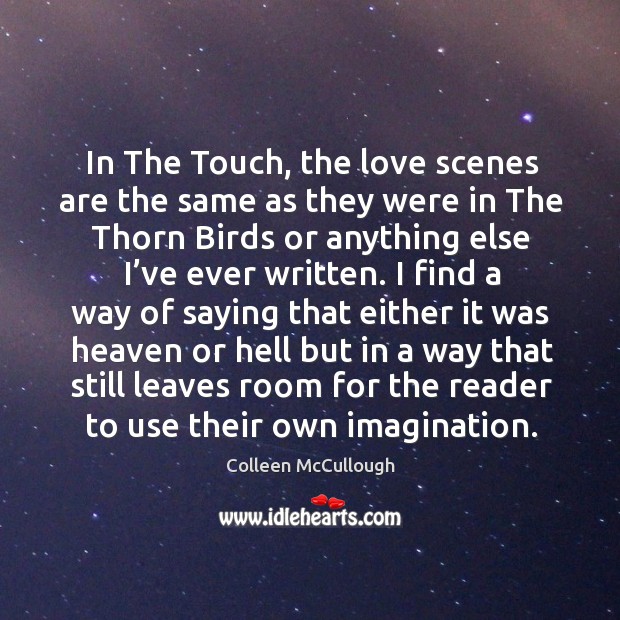 In the touch, the love scenes are the same as they were in the thorn birds or anything else I’ve ever written. Colleen McCullough Picture Quote