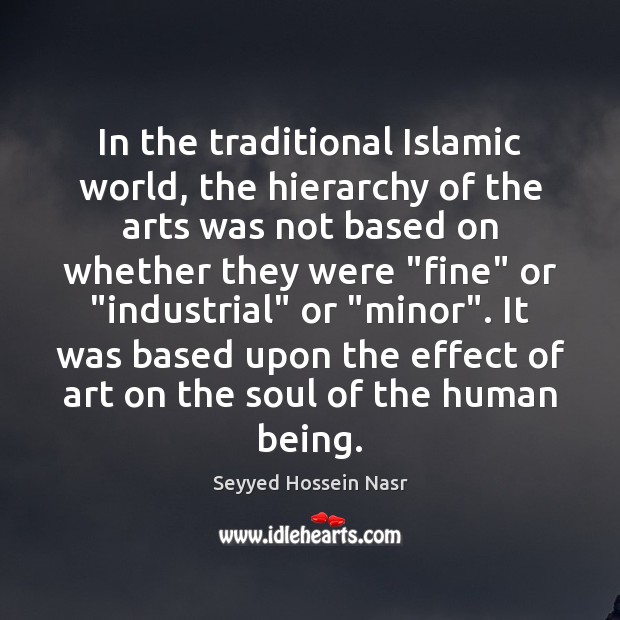 In the traditional Islamic world, the hierarchy of the arts was not Seyyed Hossein Nasr Picture Quote