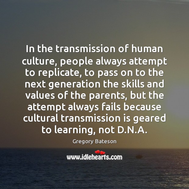 In the transmission of human culture, people always attempt to replicate, to Gregory Bateson Picture Quote