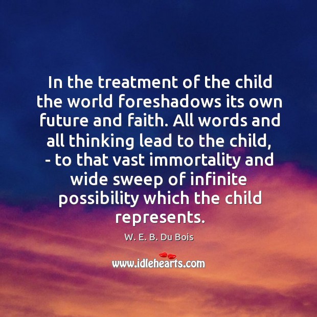 In the treatment of the child the world foreshadows its own future W. E. B. Du Bois Picture Quote