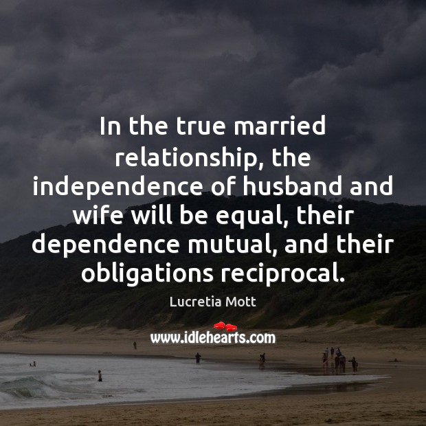 In the true married relationship, the independence of husband and wife will Lucretia Mott Picture Quote