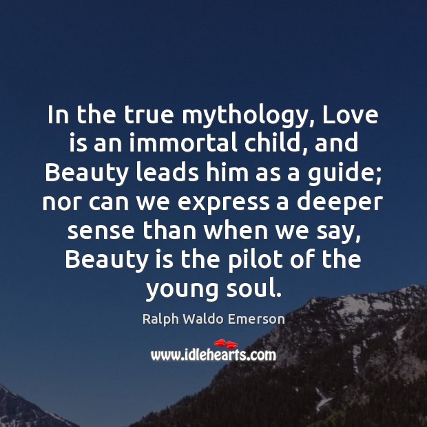 In the true mythology, Love is an immortal child, and Beauty leads Beauty Quotes Image