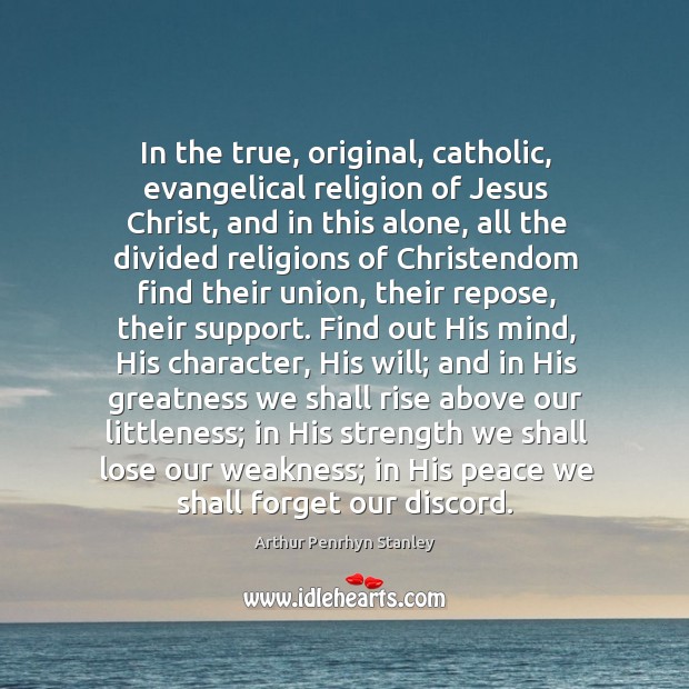 In the true, original, catholic, evangelical religion of Jesus Christ, and in Arthur Penrhyn Stanley Picture Quote