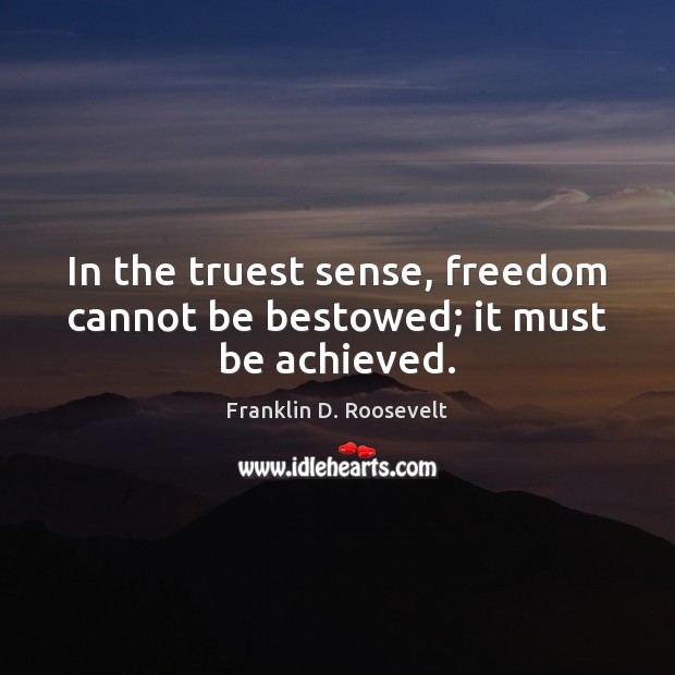 In the truest sense, freedom cannot be bestowed; it must be achieved. Franklin D. Roosevelt Picture Quote