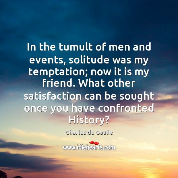 In the tumult of men and events, solitude was my temptation; now Charles de Gaulle Picture Quote