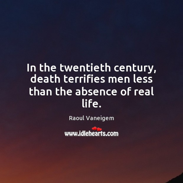 In the twentieth century, death terrifies men less than the absence of real life. Raoul Vaneigem Picture Quote