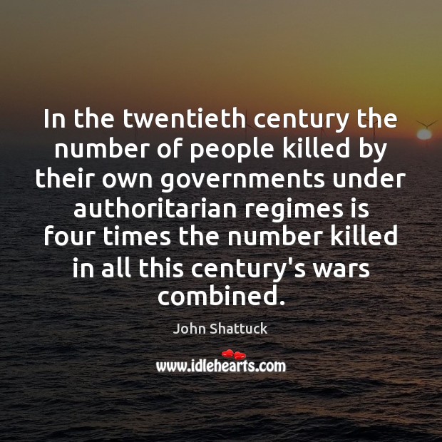 In the twentieth century the number of people killed by their own John Shattuck Picture Quote