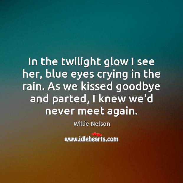 In the twilight glow I see her, blue eyes crying in the Goodbye Quotes Image