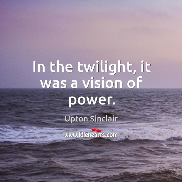 In the twilight, it was a vision of power. Upton Sinclair Picture Quote