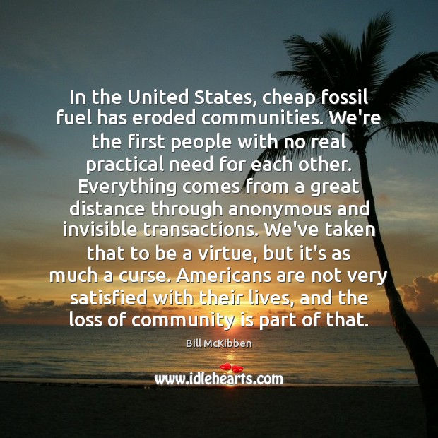 In the United States, cheap fossil fuel has eroded communities. We’re the Bill McKibben Picture Quote
