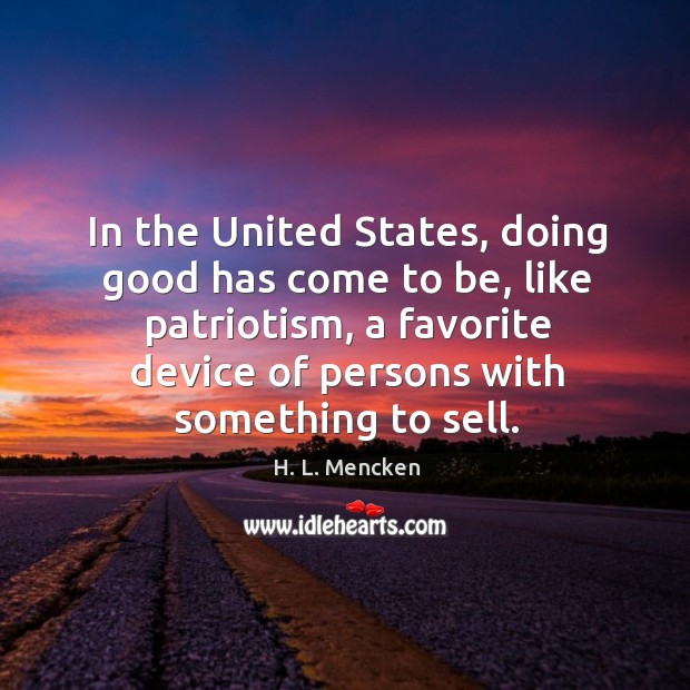 In the united states, doing good has come to be, like patriotism, a favorite device of persons with something to sell. H. L. Mencken Picture Quote