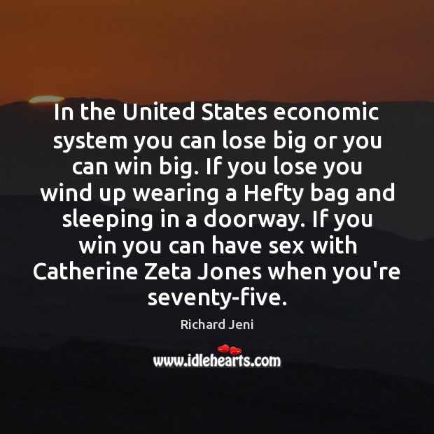 In the United States economic system you can lose big or you Image