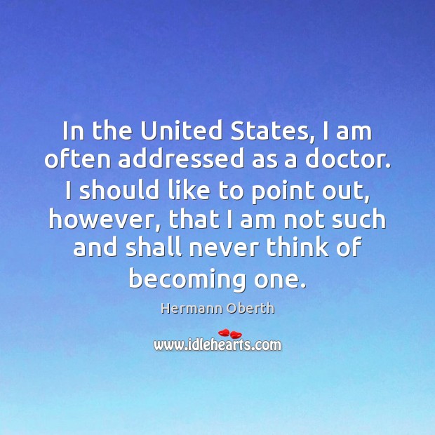 In the United States, I am often addressed as a doctor. I Hermann Oberth Picture Quote